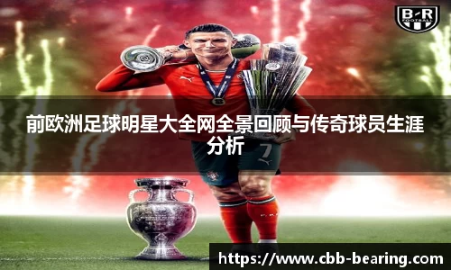 前欧洲足球明星大全网全景回顾与传奇球员生涯分析