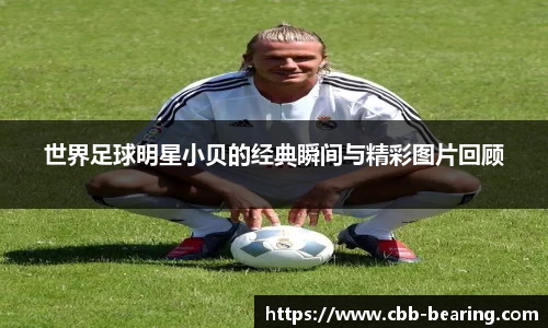 世界足球明星小贝的经典瞬间与精彩图片回顾